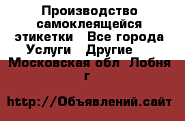 Производство самоклеящейся этикетки - Все города Услуги » Другие   . Московская обл.,Лобня г.